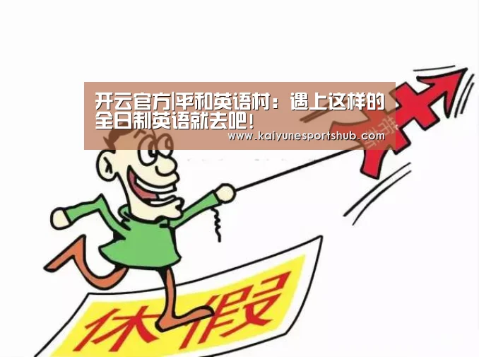 开云官方|平和英语村:遇上这样的全日制英语就去吧!(图3) 开云下载