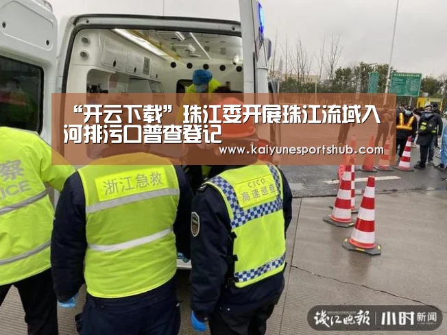 “开云下载”珠江委开展珠江流域入河排污口普查登记(图1) 开云地址