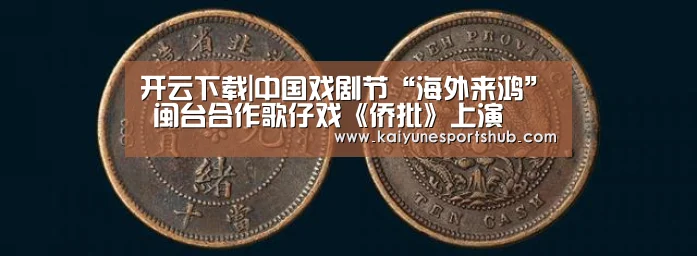 开云下载|中国戏剧节“海外来鸿” 闽台合作歌仔戏《侨批》上演(图1) 开云地址
