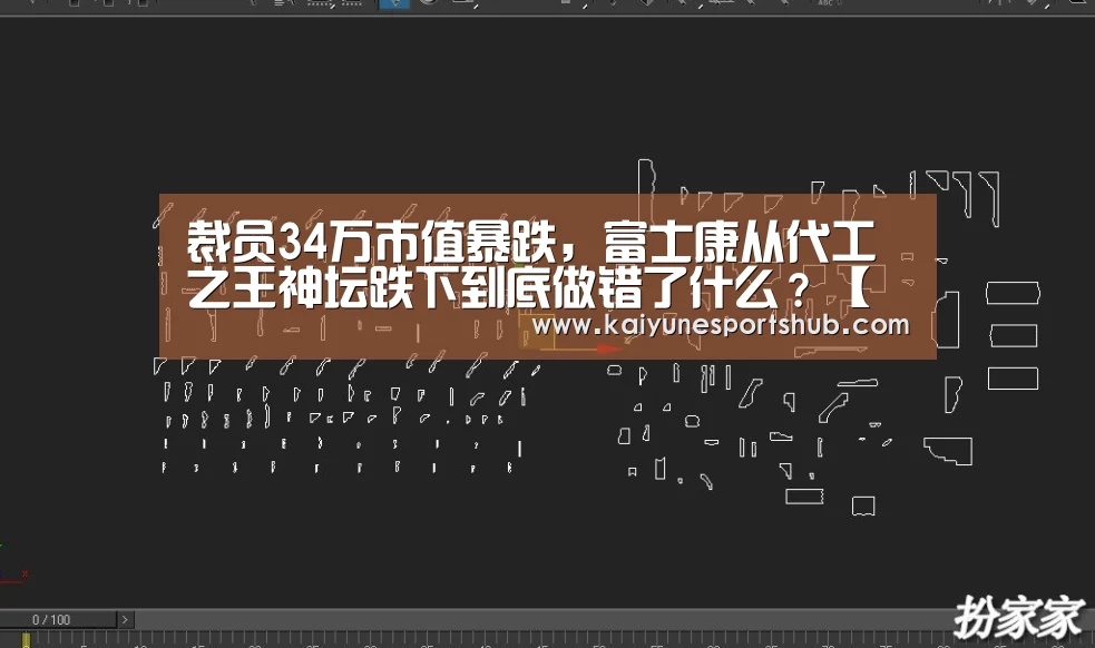 裁员34万市值暴跌,富士康从代工之王神坛跌下到底做错了什么?【开云下载】(图3) 开云官方