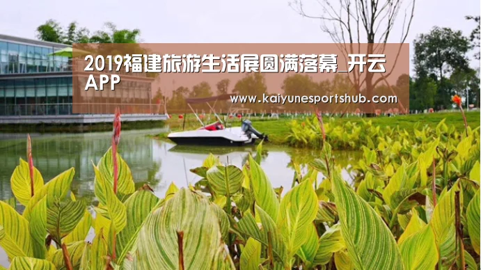 2019福建旅游生活展圆满落幕_开云APP(图1) 开云官方