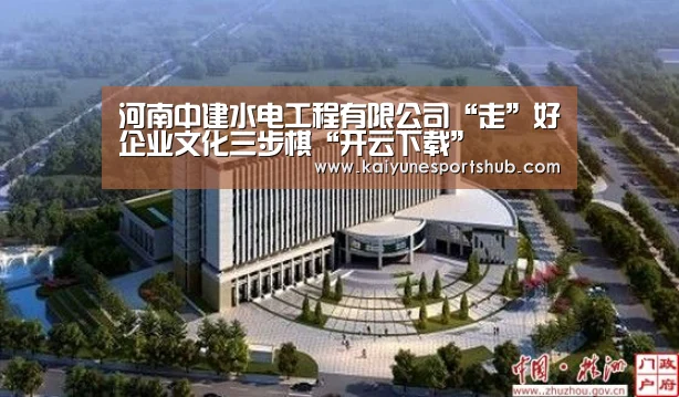 河南中建水电工程有限公司“走”好企业文化三步棋“开云下载”(图2) 开云APP
