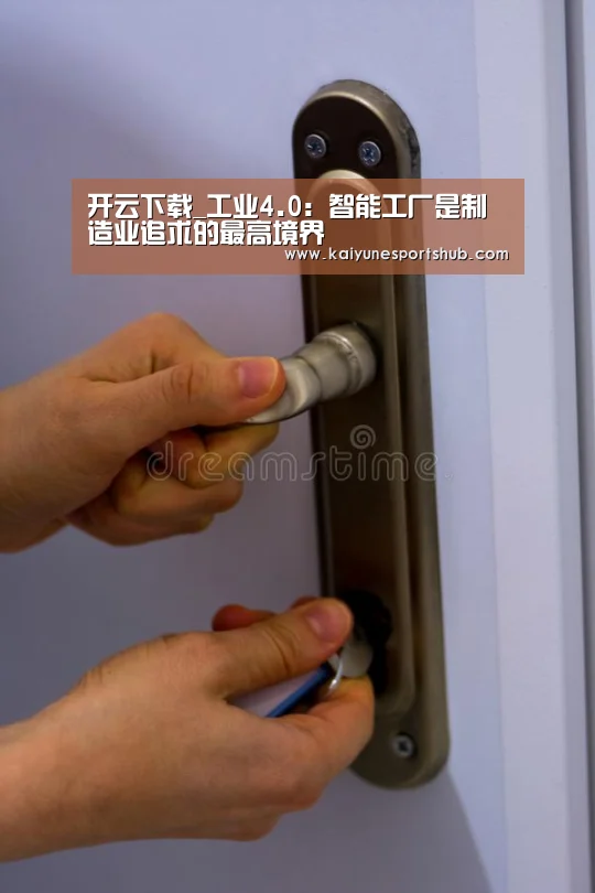 开云下载_工业4.0:智能工厂是制造业追求的最高境界(图4) 开云地址