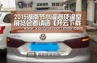 2015湖南节水灌溉及温室展览会邀请函【开云下载】(图1) 开云下载